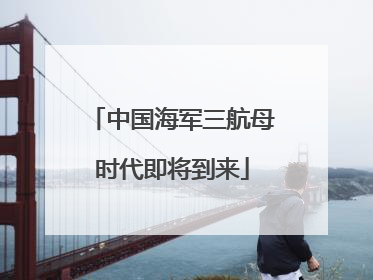 中国海军三航母时代即将到来