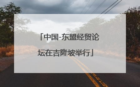 中国-东盟经贸论坛在吉隆坡举行