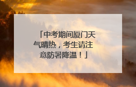 中考期间厦门天气晴热，考生请注意防暑降温！