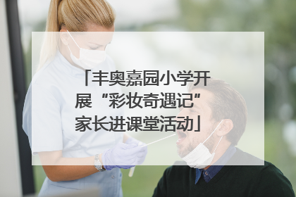 丰奥嘉园小学开展“彩妆奇遇记”家长进课堂活动