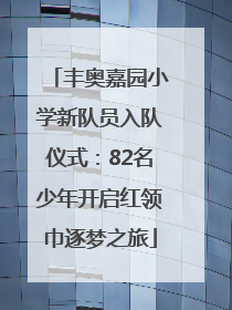 丰奥嘉园小学新队员入队仪式：82名少年开启红领巾逐梦之旅