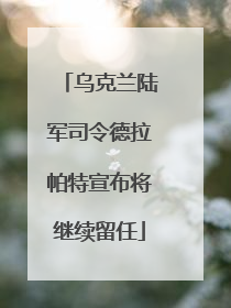 乌克兰陆军司令德拉帕特宣布将继续留任