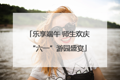 乐享端午 师生欢庆“六一”游园盛宴