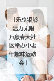 乐享银龄 活力无限万象春天社区举办中老年趣味运动会