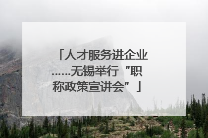 人才服务进企业……无锡举行“职称政策宣讲会”