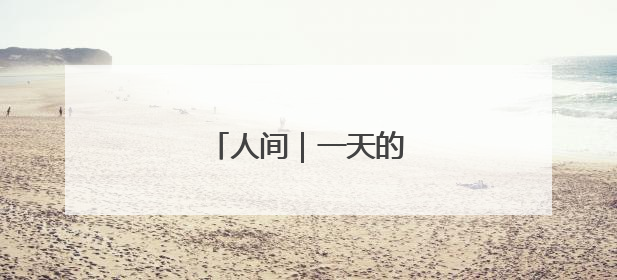 人间｜一天的经历就像一生