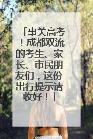 事关高考！成都双流的考生、家长、市民朋友们，这份出行提示请收好！