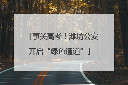 事关高考！潍坊公安开启“绿色通道”
