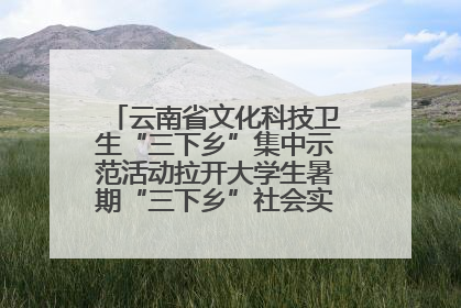 云南省文化科技卫生“三下乡”集中示范活动拉开大学生暑期“三下乡”社会实践活动序幕