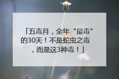 五毒月，全年“最毒”的30天！不是蛇虫之毒，而是这3种毒！