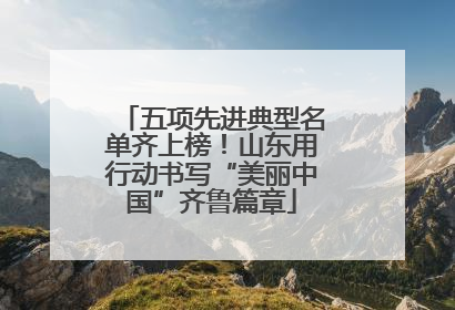 五项先进典型名单齐上榜！山东用行动书写“美丽中国”齐鲁篇章