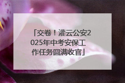 交卷！灌云公安2025年中考安保工作任务圆满收官