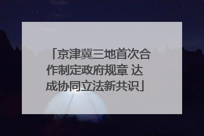 京津冀三地首次合作制定政府规章 达成协同立法新共识
