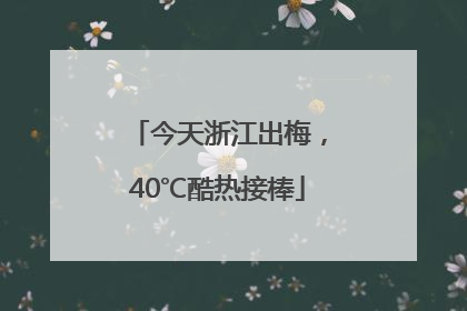 今天浙江出梅，40℃酷热接棒