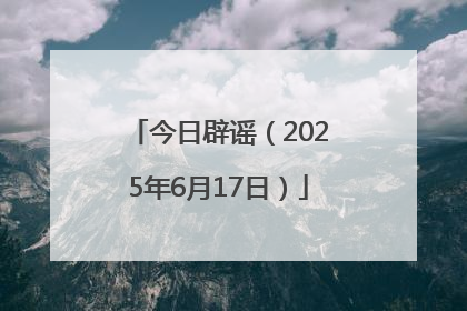今日辟谣（2025年6月17日）