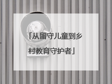 从留守儿童到乡村教育守护者