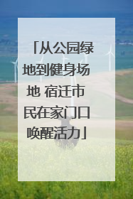 从公园绿地到健身场地 宿迁市民在家门口唤醒活力