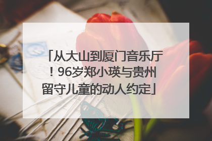 从大山到厦门音乐厅！96岁郑小瑛与贵州留守儿童的动人约定