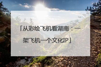 从彩绘飞机看湖南：一架飞机一个文化IP