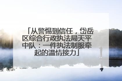 从警惕到信任，岱岳区综合行政执法局天平中队：一件执法制服牵起的温情接力