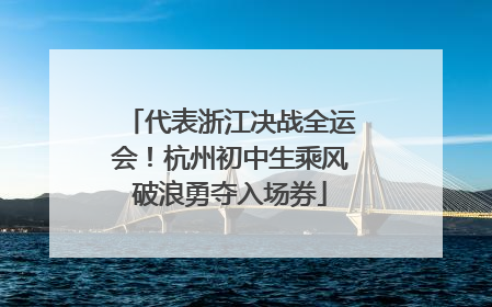 代表浙江决战全运会！杭州初中生乘风破浪勇夺入场券