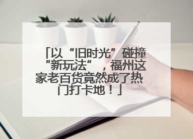 以“旧时光”碰撞“新玩法”，福州这家老百货竟然成了热门打卡地！