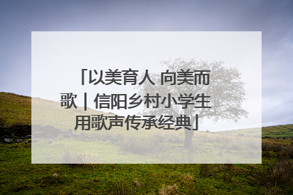 以美育人 向美而歌｜信阳乡村小学生用歌声传承经典