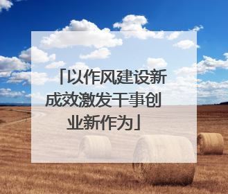 以作风建设新成效激发干事创业新作为