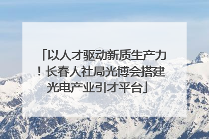 以人才驱动新质生产力！长春人社局光博会搭建光电产业引才平台