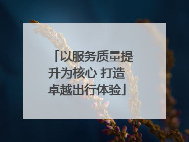 以服务质量提升为核心 打造卓越出行体验