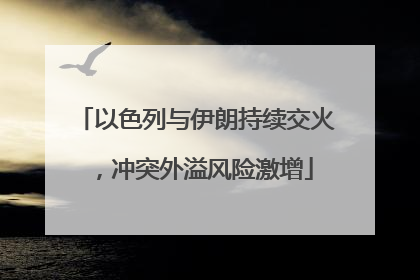以色列与伊朗持续交火，冲突外溢风险激增
