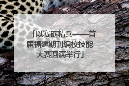 以赛砺精兵——首届福建期刊编校技能大赛圆满举行