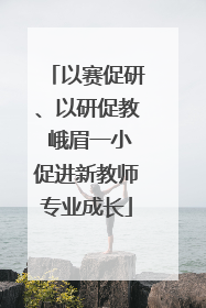 以赛促研、以研促教 峨眉一小促进新教师专业成长