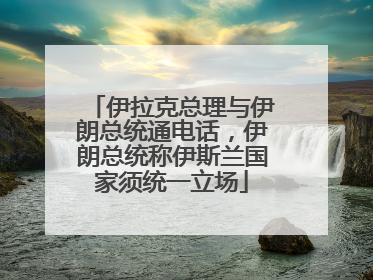 伊拉克总理与伊朗总统通电话，伊朗总统称伊斯兰国家须统一立场