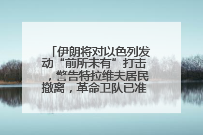 伊朗将对以色列发动“前所未有”打击，警告特拉维夫居民撤离，革命卫队已准备长期全面战争