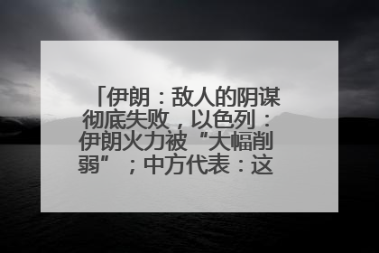 伊朗：敌人的阴谋彻底失败，以色列：伊朗火力被“大幅削弱”；中方代表：这次不能再有欺骗