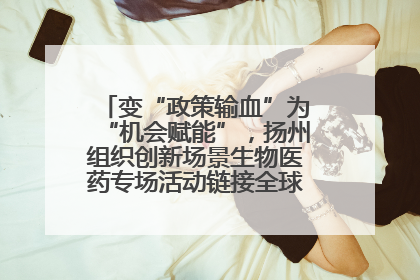变“政策输血”为“机会赋能”，扬州组织创新场景生物医药专场活动链接全球“隐形冠军”