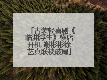 古装轻喜剧《临渊浮生》横店开机 谢彬彬徐艺真联袂破局