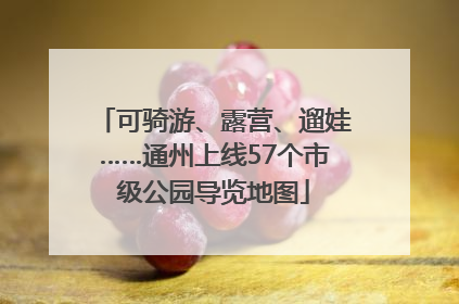 可骑游、露营、遛娃……通州上线57个市级公园导览地图