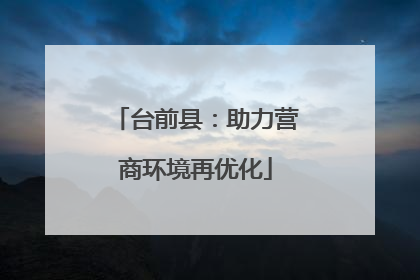 台前县：助力营商环境再优化