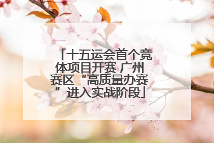 十五运会首个竞体项目开赛 广州赛区“高质量办赛”进入实战阶段