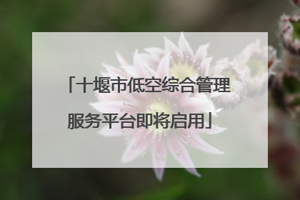 十堰市低空综合管理服务平台即将启用
