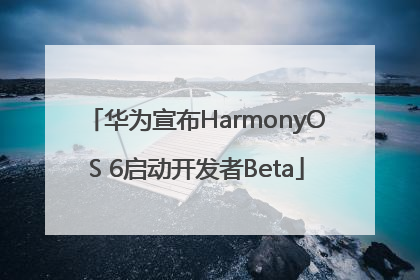 华为宣布HarmonyOS 6启动开发者Beta