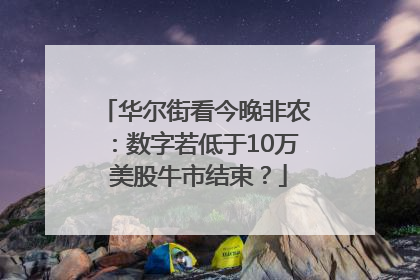 华尔街看今晚非农：数字若低于10万 美股牛市结束？