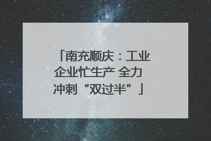 南充顺庆：工业企业忙生产 全力冲刺“双过半”
