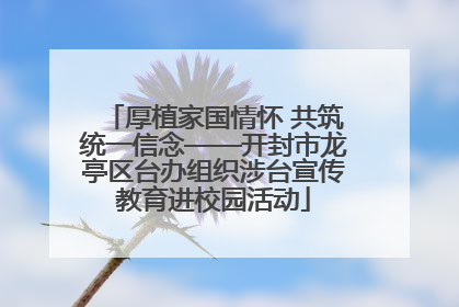 厚植家国情怀 共筑统一信念——开封市龙亭区台办组织涉台宣传教育进校园活动