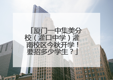 厦门一中集美分校（灌口中学）灌南校区今秋开学！要招多少学生？