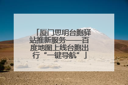 厦门思明台胞驿站推新服务——百度地图上线台胞出行“一键导航”
