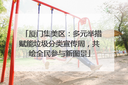 厦门集美区：多元举措赋能垃圾分类宣传周，共绘全民参与新图景