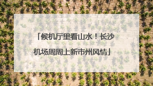 候机厅里看山水！长沙机场周周上新市州风情